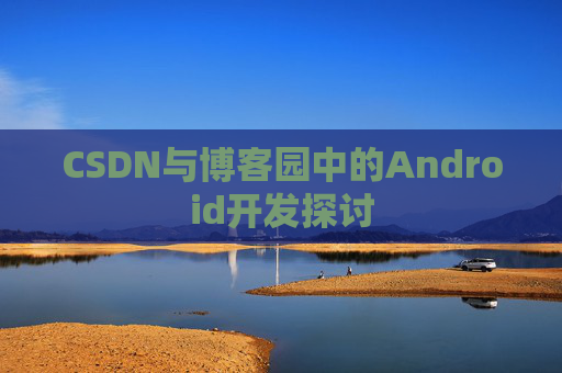 CSDN与博客园中的Android开发探讨